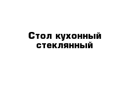 Стол кухонный стеклянный